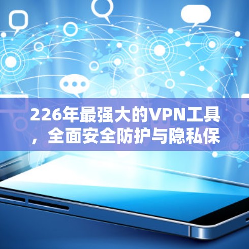 226年最强大的VPN工具,全面安全防护与隐私保护 226年最强大的VPN工具,全面安全防护与隐私保护