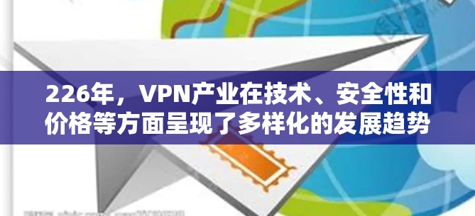 226年,VPN产业在技术、安全性和价格等方面呈现了多样化的发展趋势,各类型的工具在功能、安全性、用户体验和预算方面各有侧重。以下是226年最新VPN工整排行的详细分析 226年,VPN产业在技术、安全性和价格等方面呈现了多样化的发展趋势,各类型的工具在功能、安全性、用户体验和预算方面各有侧重。以下是226年最新VPN工整排行的详细分析
