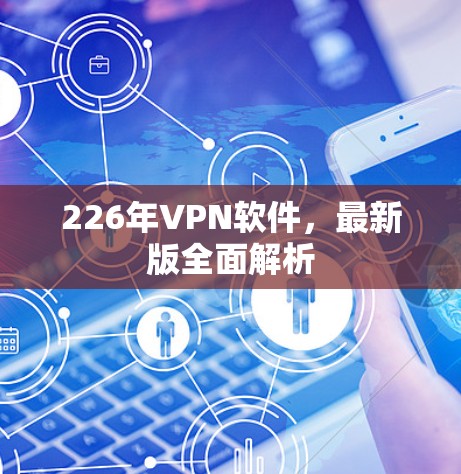 226年VPN软件，最新版全面解析