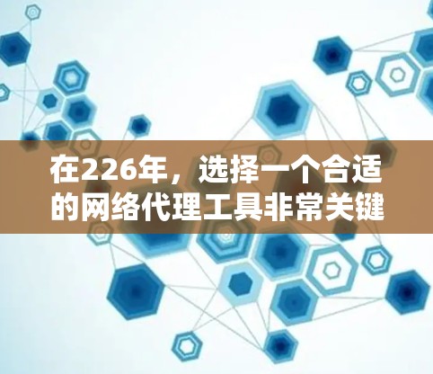 在226年，选择一个合适的网络代理工具非常关键，因为它会影响服务器的性能、稳定性以及安全性。以下是一些适合226年的网络代理工具推荐，帮助您找到最佳选择