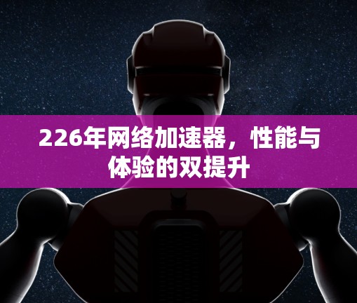 226年网络加速器，性能与体验的双提升