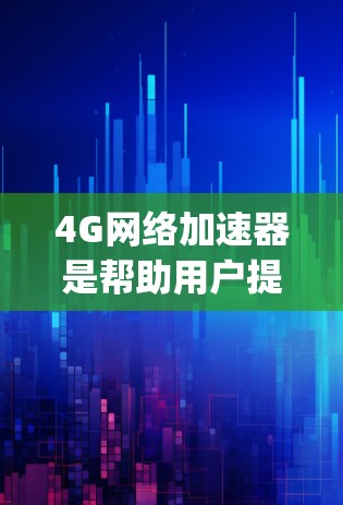 4G网络加速器是帮助用户提升4G网络连接速度的工具,通过优化网络环境和管理流量,实现 faster speeds。以下是关于4G网络加速器的详细分析
