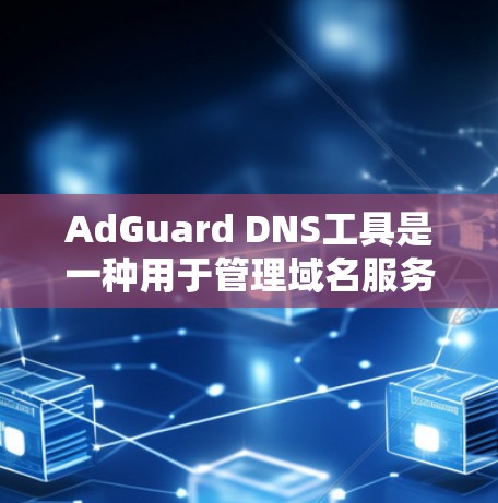 AdGuard DNS工具是一种用于管理域名服务（DNS）的工具，旨在帮助用户控制互联网的访问。DNS是互联网中的核心协议，它通过将IP地址映射到域名上，允许用户访问互联网服务