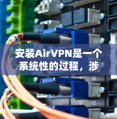 安装AirVPN是一个系统性的过程,涉及多个步骤和注意事项。以下将按照步骤详细说明如何安装和使用AirVPN,帮助你顺利完成安装和使用 安装AirVPN是一个系统性的过程,涉及多个步骤和注意事项。以下将按照步骤详细说明如何安装和使用AirVPN,帮助你顺利完成安装和使用