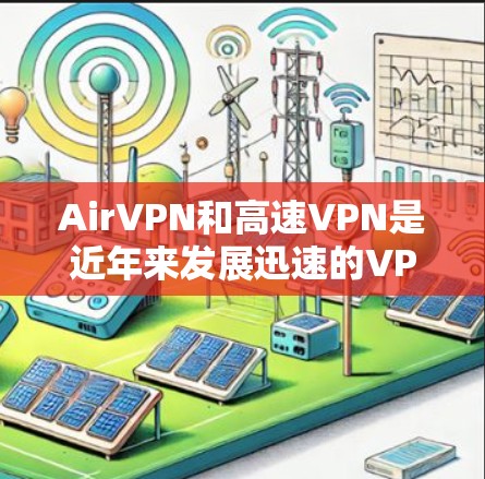 AirVPN和高速VPN是近年来发展迅速的VPN服务,以下是详细的了解和建议 AirVPN和高速VPN是近年来发展迅速的VPN服务,以下是详细的了解和建议