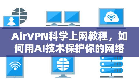 AirVPN<strong>科学上网</strong>教程,如何用AI技术保护你的网络安全