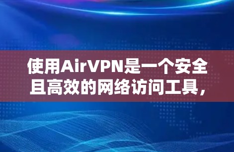 使用AirVPN是一个安全且高效的网络访问工具,适合那些不想被网络攻击或担心隐私的人。以下是详细的使用教程,帮助您顺利掌握AirVPN的使用方法 使用AirVPN是一个安全且高效的网络访问工具,适合那些不想被网络攻击或担心隐私的人。以下是详细的使用教程,帮助您顺利掌握AirVPN的使用方法