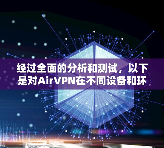经过全面的分析和测试,以下是对AirVPN在不同设备和环境下的速度表现的总结 经过全面的分析和测试,以下是对AirVPN在不同设备和环境下的速度表现的总结