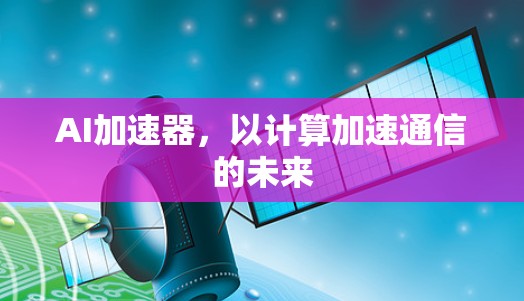 AI加速器,以计算加速通信的未来
