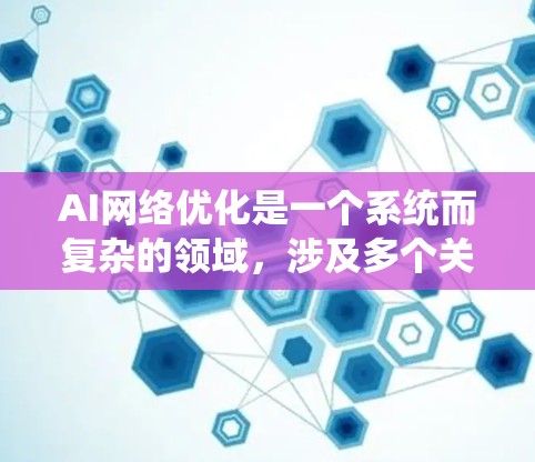AI网络优化是一个系统而复杂的领域,涉及多个关键步骤和方法。以下是对AI网络优化的分步总结 AI网络优化是一个系统而复杂的领域,涉及多个关键步骤和方法。以下是对AI网络优化的分步总结