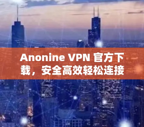 Anonine VPN 官方下载,安全高效轻松连接