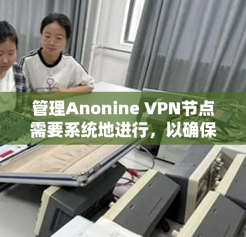 管理Anonine VPN节点需要系统地进行,以确保VPN的安全性和稳定性。以下是详细的步骤指南 管理Anonine VPN节点需要系统地进行,以确保VPN的安全性和稳定性。以下是详细的步骤指南