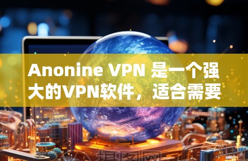 Anonine VPN 是一个强大的VPN软件,适合需要高安全性和多用户功能的用户。以下是使用 Anonine VPN 的指南,分为安装、配置、测试和高级功能等步骤 Anonine VPN 是一个强大的VPN软件,适合需要高安全性和多用户功能的用户。以下是使用 Anonine VPN 的指南,分为安装、配置、测试和高级功能等步骤
