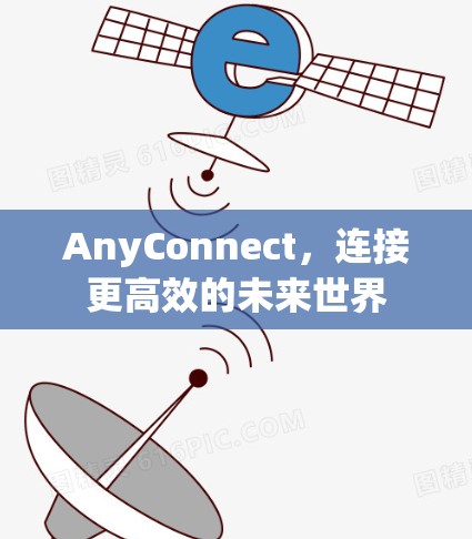 AnyConnect,连接更高效的未来世界 AnyConnect,连接更高效的未来世界
