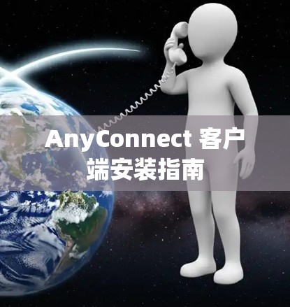 AnyConnect 客户端安装指南 AnyConnect 客户端安装指南
