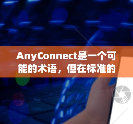 AnyConnect是一个可能的术语,但在标准的编程和技术上下文中并不常见。以下是对该术语可能含义和用途的分析