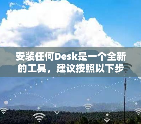 安装任何Desk是一个全新的工具,建议按照以下步骤进行 安装任何Desk是一个全新的工具,建议按照以下步骤进行