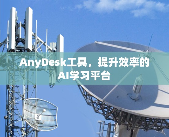 AnyDesk工具,提升效率的AI学习平台 AnyDesk工具,提升效率的AI学习平台
