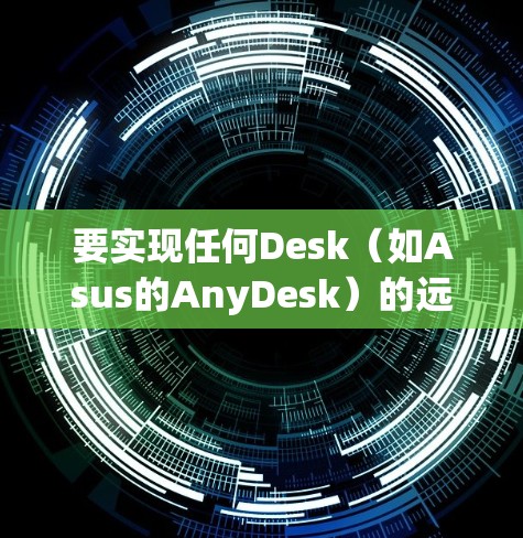 要实现任何Desk（如Asus的AnyDesk）的远程访问，可以按照以下步骤进行