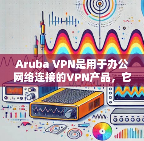 Aruba VPN是用于办公网络连接的VPN产品,它能够帮助用户通过VPN技术在内部网络之间快速切换,从而减少网络延迟和数据丢失的风险。以下是关于Aruba VPN在办公网络中的体验的详细评测 Aruba VPN是用于办公网络连接的VPN产品,它能够帮助用户通过VPN技术在内部网络之间快速切换,从而减少网络延迟和数据丢失的风险。以下是关于Aruba VPN在办公网络中的体验的详细评测