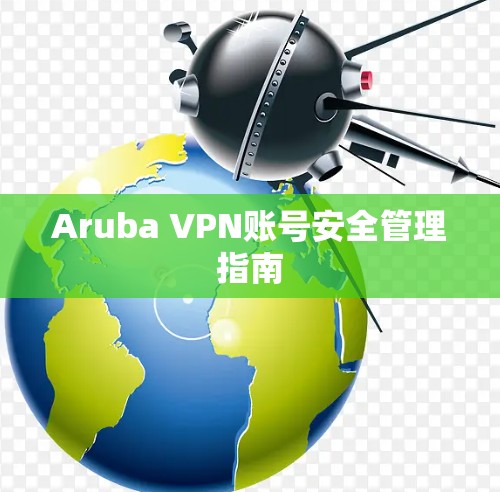 Aruba VPN账号安全管理指南