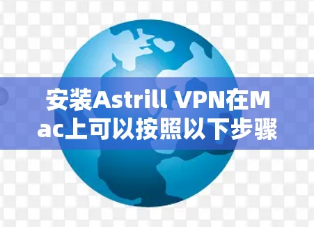 安装Astrill VPN在Mac上可以按照以下步骤进行