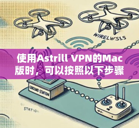 使用Astrill VPN的Mac版时，可以按照以下步骤进行操作