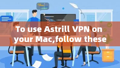 To use Astrill VPN on your Mac,follow these organized steps: