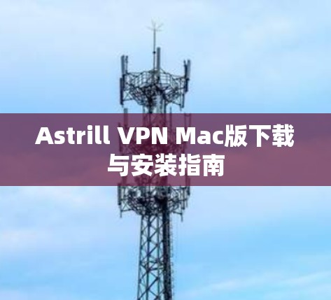 Astrill VPN Mac版下载与安装指南 Astrill VPN Mac版下载与安装指南