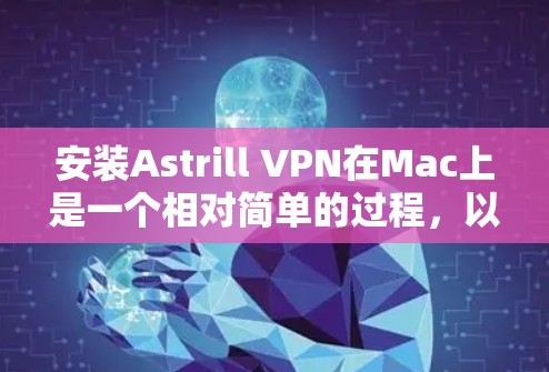 安装Astrill VPN在Mac上是一个相对简单的过程，以下是一步步的指南