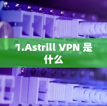 1.Astrill VPN 是什么 1.Astrill VPN 是什么