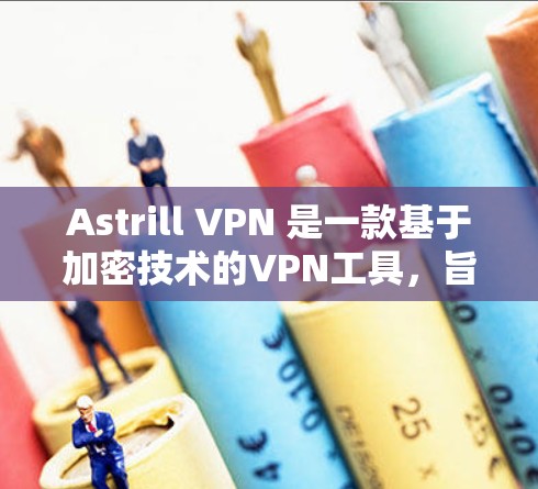 Astrill VPN 是一款基于加密技术的VPN工具,旨在提供安全、可靠和高效的VPN服务。以下是对 Astrill VPN 的详细分析 Astrill VPN 是一款基于加密技术的VPN工具,旨在提供安全、可靠和高效的VPN服务。以下是对 Astrill VPN 的详细分析