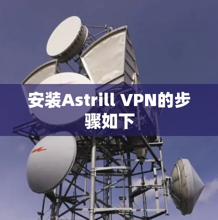 安装Astrill VPN的步骤如下