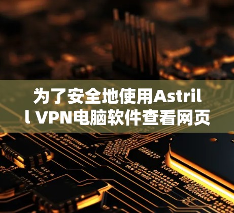 为了安全地使用Astrill VPN电脑软件查看网页,按照以下步骤操作 为了安全地使用Astrill VPN电脑软件查看网页,按照以下步骤操作