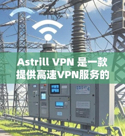 Astrill VPN 是一款提供高速VPN服务的软件，专为远程办公和视频会议需求设计。以下是关于 Astrill VPN 高速节点的一些关键信息和使用指南