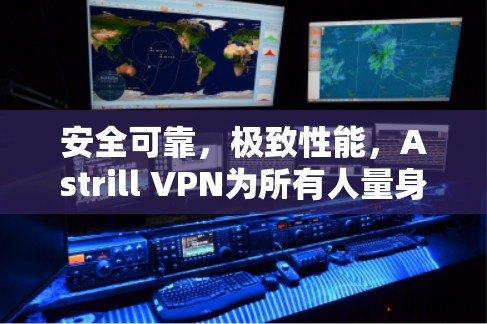 安全可靠,极致性能,Astrill VPN为所有人量身定制 安全可靠,极致性能,Astrill VPN为所有人量身定制