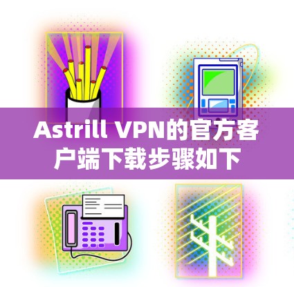 Astrill VPN的官方客户端下载步骤如下 Astrill VPN的官方客户端下载步骤如下