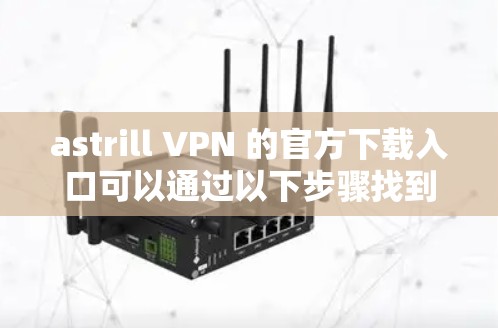 astrill VPN 的官方下载入口可以通过以下步骤找到 astrill VPN 的官方下载入口可以通过以下步骤找到
