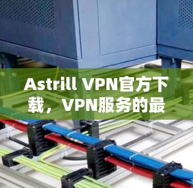 Astrill VPN官方下载，VPN服务的最佳选择