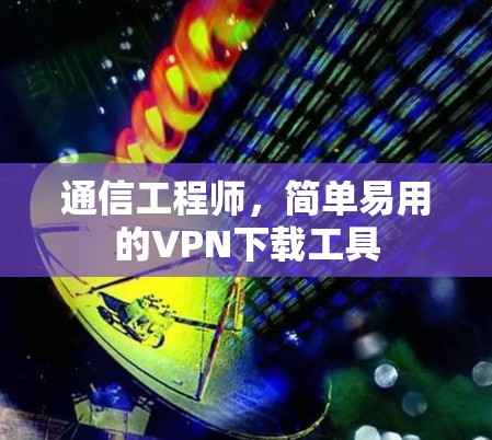 通信工程师，简单易用的VPN下载工具