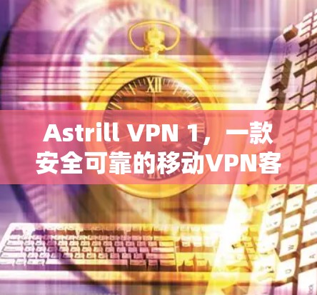 Astrill VPN 1,一款安全可靠的移动VPN客户端 Astrill VPN 1,一款安全可靠的移动VPN客户端