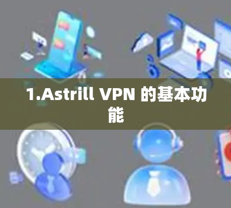 1.Astrill VPN 的基本功能 1.Astrill VPN 的基本功能