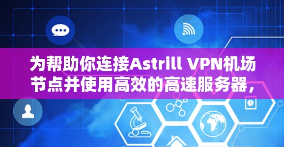 为帮助你连接Astrill VPN机场节点并使用高效的高速服务器,以下是推荐的服务器列表,供参考 为帮助你连接Astrill VPN机场节点并使用高效的高速服务器,以下是推荐的服务器列表,供参考