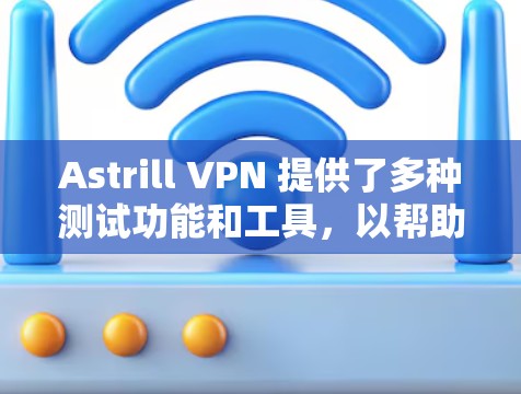 Astrill VPN 提供了多种测试功能和工具，以帮助用户验证其节点的稳定性、安全性和兼容性。以下是关于 Astrill VPN 节点测试的一些信息和建议