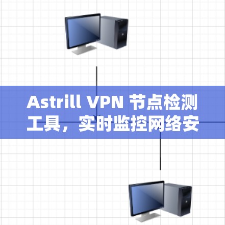 Astrill VPN 节点检测工具,实时监控网络安全 Astrill VPN 节点检测工具,实时监控网络安全