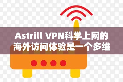 Astrill VPN<strong>科学上网</strong>的海外访问体验是一个多维度的问题,需要综合考虑多个因素来评估其安全性、用户友好性和适用性。以下是对该服务的详细分析