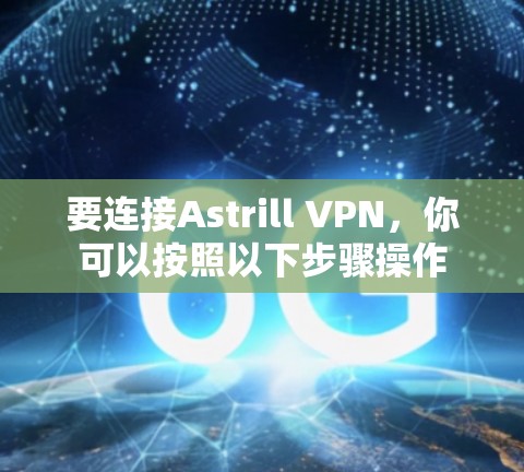 要连接Astrill VPN,你可以按照以下步骤操作 要连接Astrill VPN,你可以按照以下步骤操作
