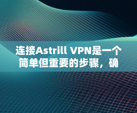 连接Astrill VPN是一个简单但重要的步骤,确保VPN服务能够正常工作。以下是一些步骤指南,帮助你轻松连接Astrill VPN 连接Astrill VPN是一个简单但重要的步骤,确保VPN服务能够正常工作。以下是一些步骤指南,帮助你轻松连接Astrill VPN