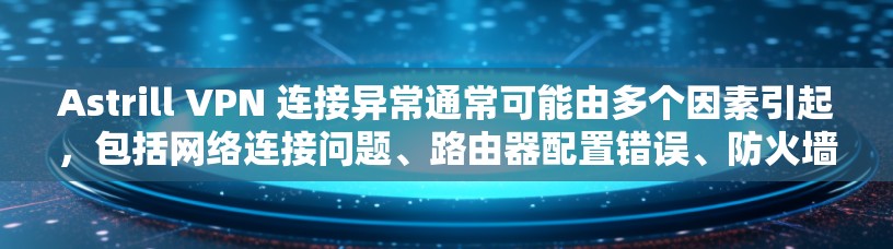 Astrill VPN 连接异常通常可能由多个因素引起,包括网络连接问题、路由器配置错误、防火墙设置不当等。以下是一些可能的解决方法 Astrill VPN 连接异常通常可能由多个因素引起,包括网络连接问题、路由器配置错误、防火墙设置不当等。以下是一些可能的解决方法