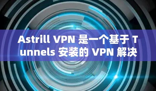 Astrill VPN 是一个基于 Tunnels 安装的 VPN 解决方案,旨在提供安全和高效的VPN功能。以下是 Astrill VPN 的配置教程,适用于使用 Astrill VPN 的用户 Astrill VPN 是一个基于 Tunnels 安装的 VPN 解决方案,旨在提供安全和高效的VPN功能。以下是 Astrill VPN 的配置教程,适用于使用 Astrill VPN 的用户